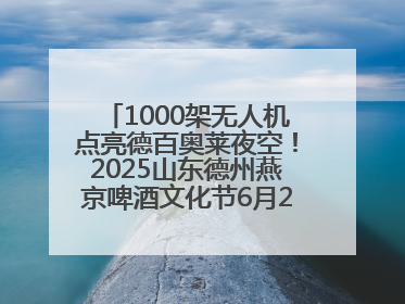 1000架无人机点亮德百奥莱夜空！2025山东德州燕京啤酒文化节6月20日启幕