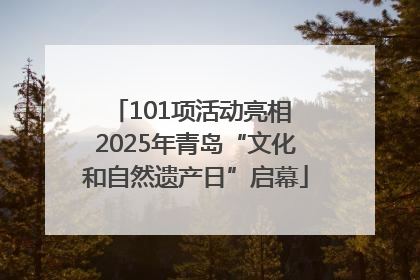 101项活动亮相 2025年青岛“文化和自然遗产日”启幕