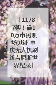 11787架！逾10万市民现场见证 重庆无人机刷新吉尼斯世界纪录