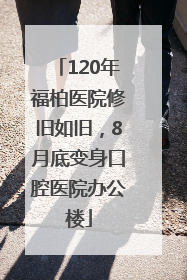 120年福柏医院修旧如旧，8月底变身口腔医院办公楼