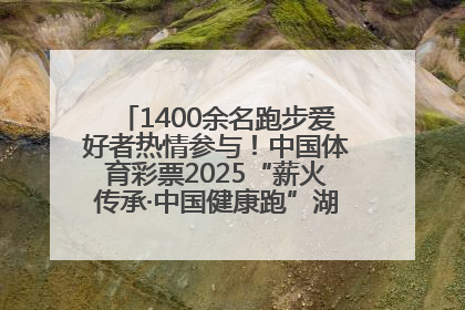 1400余名跑步爱好者热情参与！中国体育彩票2025“薪火传承·中国健康跑”湖南靖州站激情开赛