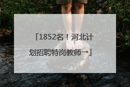 1852名！河北计划招聘特岗教师→