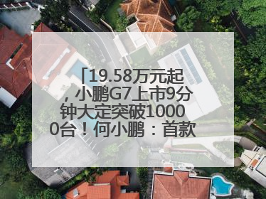 19.58万元起，小鹏G7上市9分钟大定突破10000台！何小鹏：首款具有L3级算力的AI汽车！雷军此前预祝发布成功