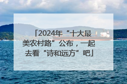 2024年“十大最美农村路”公布，一起去看“诗和远方”吧