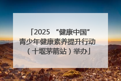 2025 “健康中国” 青少年健康素养提升行动（十堰茅箭站）举办