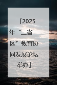 2025年“三省一区”教育协同发展论坛举办