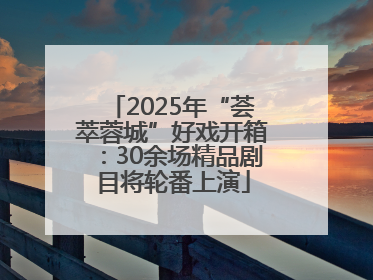 2025年“荟萃蓉城”好戏开箱：30余场精品剧目将轮番上演