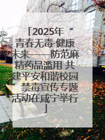 2025年“青春无毒·健康未来——防范麻精药品滥用 共建平安和谐校园”禁毒宣传专题活动在咸宁举行