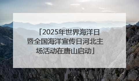 2025年世界海洋日暨全国海洋宣传日河北主场活动在唐山启动