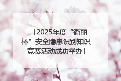 2025年度“衢丽杯”安全隐患识别知识竞赛活动成功举办