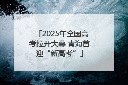 2025年全国高考拉开大幕 青海首迎“新高考”