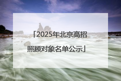 2025年北京高招照顾对象名单公示