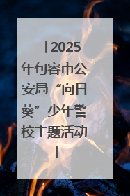 2025年句容市公安局“向日葵”少年警校主题活动