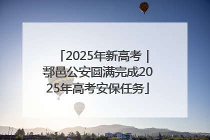 2025年新高考｜鄠邑公安圆满完成2025年高考安保任务