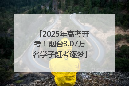 2025年高考开考！烟台3.07万名学子赶考逐梦