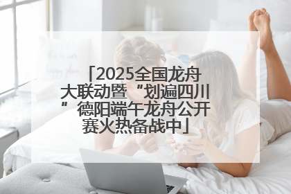 2025全国龙舟大联动暨“划遍四川”德阳端午龙舟公开赛火热备战中