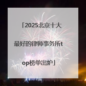 2025北京十大最好的律师事务所top榜单出炉