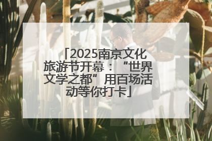 2025南京文化旅游节开幕：“世界文学之都”用百场活动等你打卡