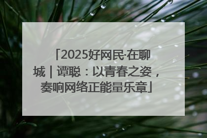 2025好网民·在聊城｜谭聪：以青春之姿，奏响网络正能量乐章