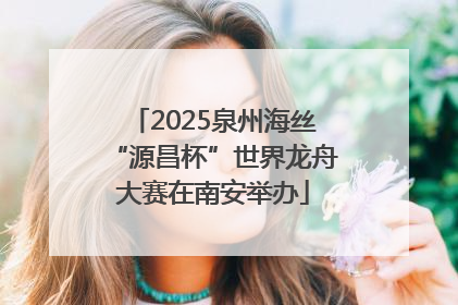 2025泉州海丝“源昌杯”世界龙舟大赛在南安举办