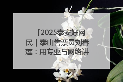 2025泰安好网民｜泰山售票员刘春莲：用专业与网络讲好泰山故事