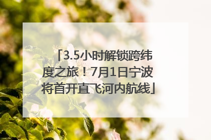 3.5小时解锁跨纬度之旅！7月1日宁波将首开直飞河内航线