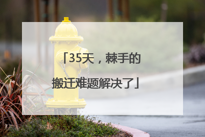 35天，棘手的搬迁难题解决了