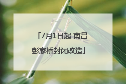 7月1日起 南昌彭家桥封闭改造