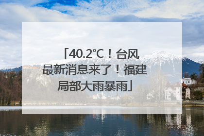 40.2℃！台风最新消息来了！福建局部大雨暴雨