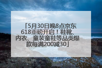5月30日晚8点京东618重磅开启！鞋靴、内衣、童装童鞋等品类爆款每满200减30