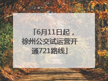 6月11日起，徐州公交试运营开通721路线