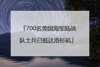 700名美国海军陆战队士兵已抵达洛杉矶