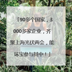 90多个国家，3000多家企业，齐聚上海光伏两会，能环宝参与其中！