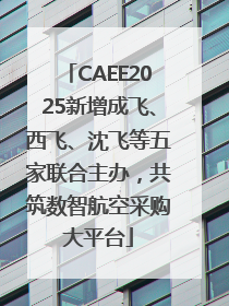 CAEE2025新增成飞、西飞、沈飞等五家联合主办，共筑数智航空采购大平台