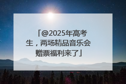 @2025年高考生，两场精品音乐会赠票福利来了