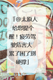 @太原人 给您提个醒！疲劳驾驶危害大 累了困了别硬撑