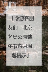 @游客朋友们：北京冬奥公园端午节游园温馨提示
