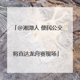 @湘潭人 便民公交将直达龙舟赛现场