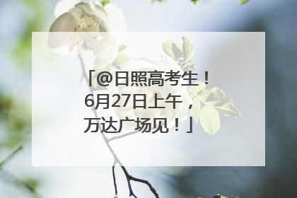 @日照高考生！6月27日上午，万达广场见！