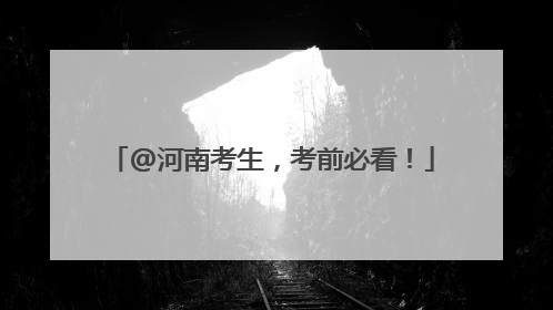 @河南考生，考前必看！