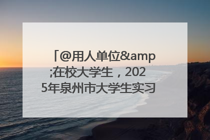 @用人单位&在校大学生，2025年泉州市大学生实习“扬帆计划”来啦！