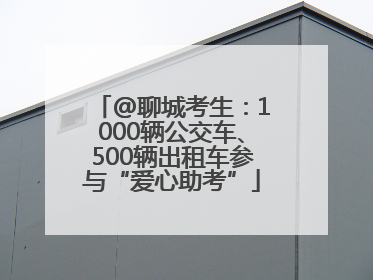 @聊城考生：1000辆公交车、500辆出租车参与“爱心助考”