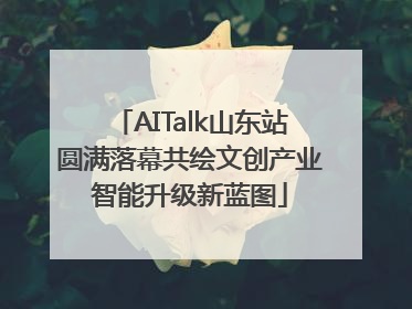 AITalk山东站圆满落幕共绘文创产业智能升级新蓝图
