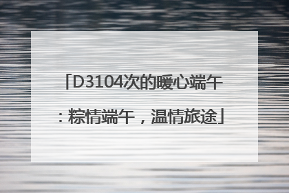 D3104次的暖心端午：粽情端午，温情旅途