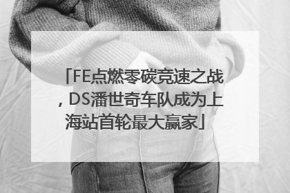 FE点燃零碳竞速之战，DS潘世奇车队成为上海站首轮最大赢家