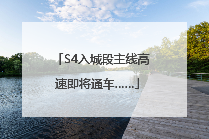 S4入城段主线高速即将通车……